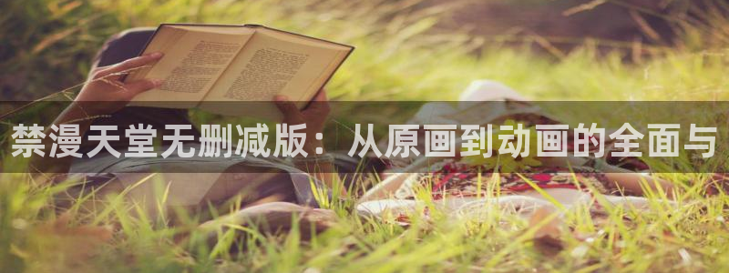 樱花动漫下载动漫全免费：禁漫天堂无删减版：从原画到动画的全面与