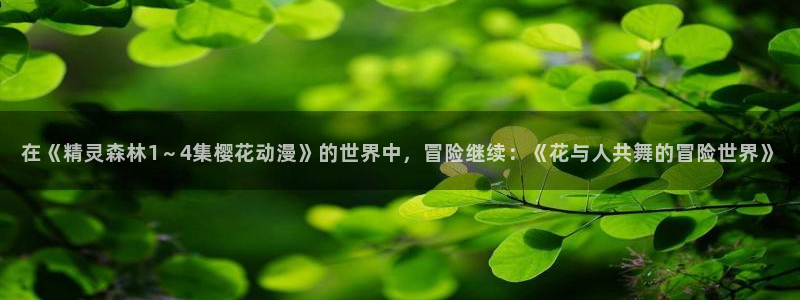 age漫画网：在《精灵森林1～4集樱花动漫》的世界中，冒险继续：《花与人共舞的冒险世界》