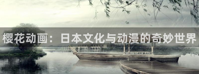 樱花动漫官网版入口：樱花动画：日本文化与动漫的奇妙世界