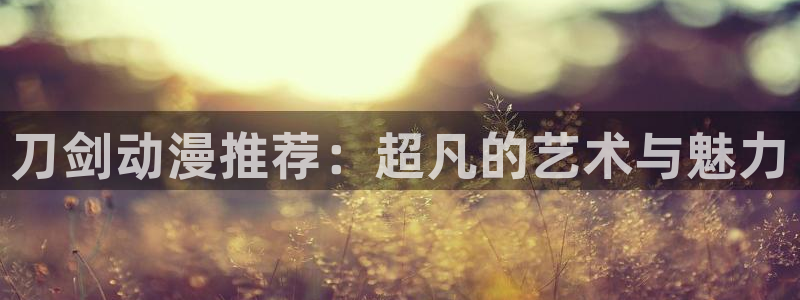 樱花动漫：刀剑动漫推荐：超凡的艺术与魅力