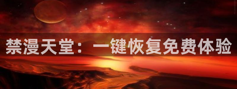 樱花动漫官网入口老版本：禁漫天堂：一键恢复免费体验