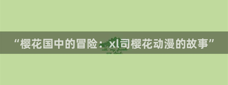 age樱花动漫：“樱花国中的冒险：xl司樱花动漫的故事”