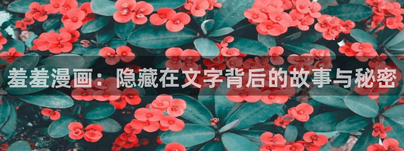 樱花动漫官网在线入口：羞羞漫画：隐藏在文字背后的故事与秘密