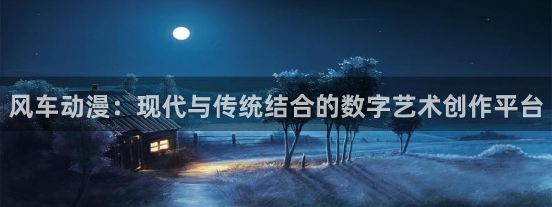 樱花动漫网下载：风车动漫：现代与传统结合的数字艺术创作平台