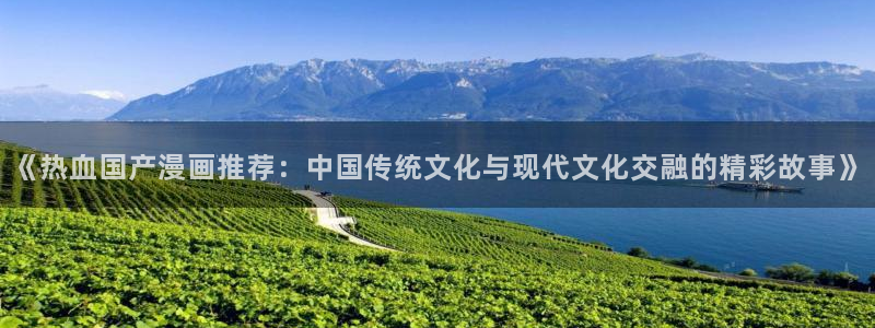 樱花动漫网上看：《热血国产漫画推荐：中国传统文化与现代文化交融的精彩故事》