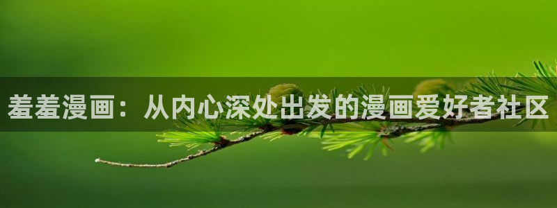 樱花动漫下载入口：羞羞漫画：从内心深处出发的漫画爱好者社区