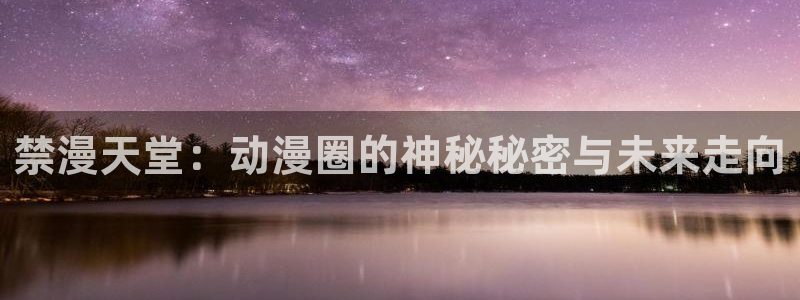 樱花动漫：禁漫天堂：动漫圈的神秘秘密与未来走向