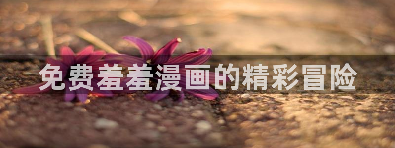 樱花动漫下载：免费羞羞漫画的精彩冒险